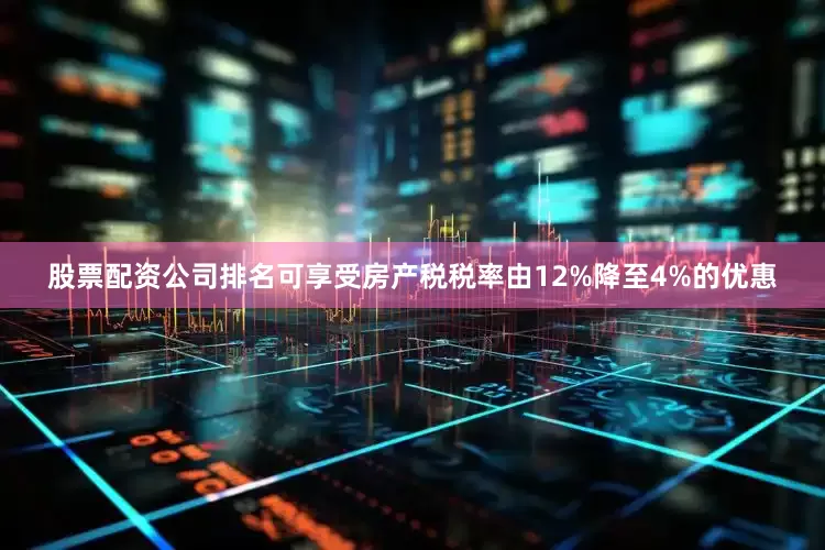 股票配资公司排名可享受房产税税率由12%降至4%的优惠